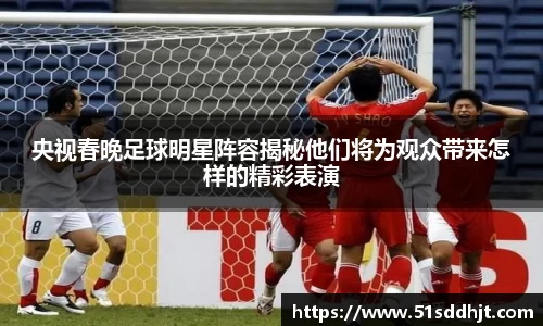 央视春晚足球明星阵容揭秘他们将为观众带来怎样的精彩表演
