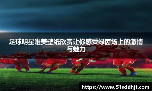 足球明星唯美壁纸欣赏让你感受绿茵场上的激情与魅力